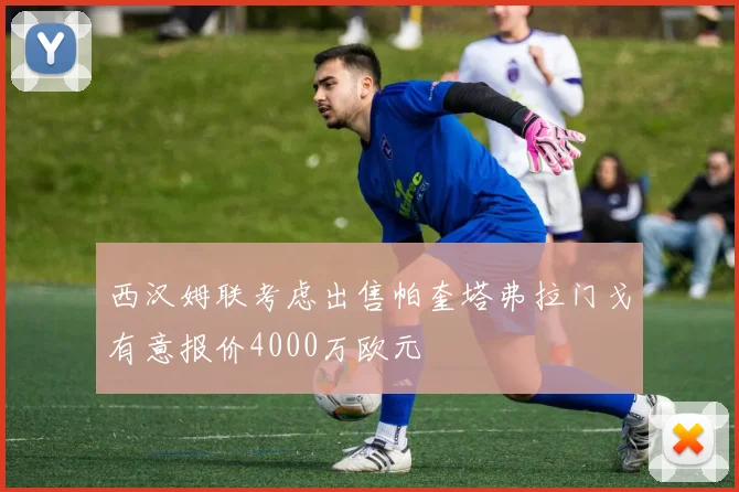 西汉姆联考虑出售帕奎塔弗拉门戈有意报价4000万欧元