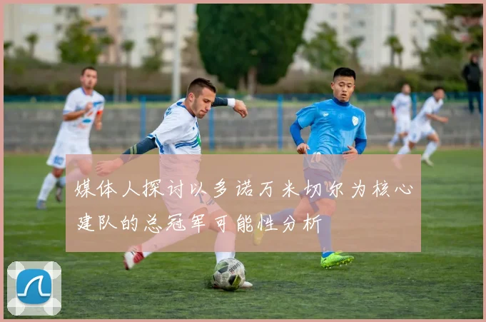媒体人探讨以多诺万米切尔为核心建队的总冠军可能性分析