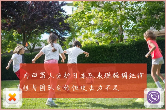 内田笃人分析日本队表现强调纪律性与团队合作但攻击力不足