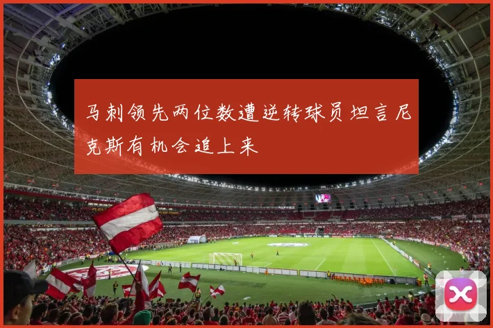 马刺领先两位数遭逆转球员坦言尼克斯有机会追上来