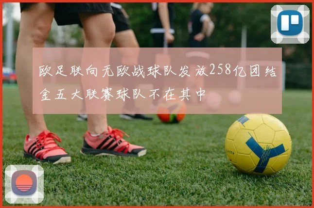 欧足联向无欧战球队发放258亿团结金五大联赛球队不在其中