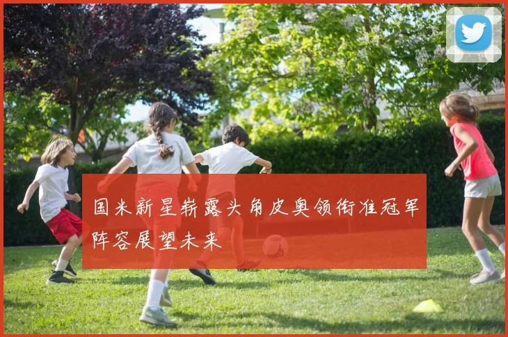 国米新星崭露头角皮奥领衔准冠军阵容展望未来