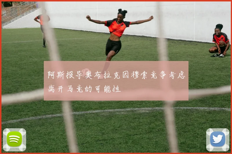 阿斯报导奥布拉克因穆索竞争考虑离开马竞的可能性