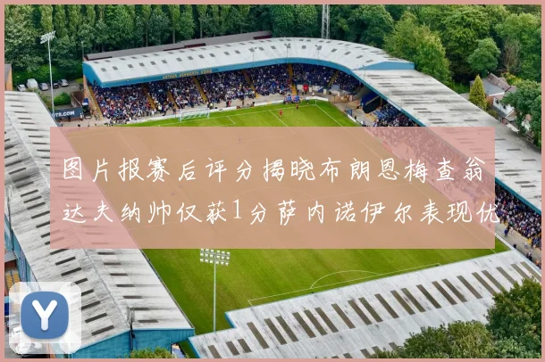图片报赛后评分揭晓布朗恩梅查翁达夫纳帅仅获1分萨内诺伊尔表现优异获3分