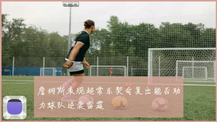 詹姆斯表现超常东契奇复出能否助力球队逆袭雷霆