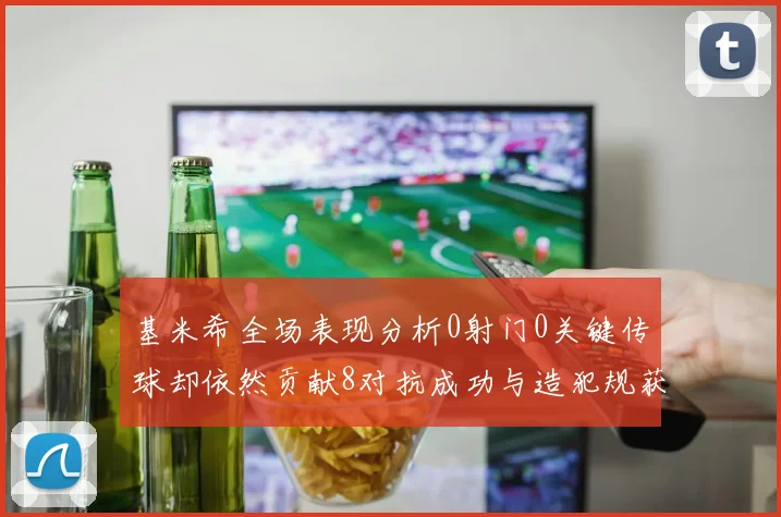 基米希全场表现分析0射门0关键传球却依然贡献8对抗成功与造犯规获高分